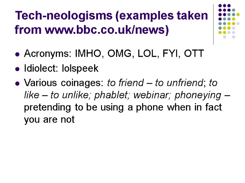Tech-neologisms (examples taken from www.bbc.co.uk/news) Acronyms: IMHO, OMG, LOL, FYI, OTT Idiolect: lolspeek Various